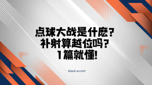 点球大战是什麽？补射算越位吗？1篇就懂!